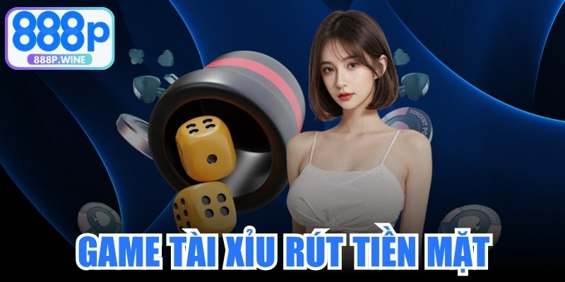 Game Tài Xỉu Rút Tiền Mặt